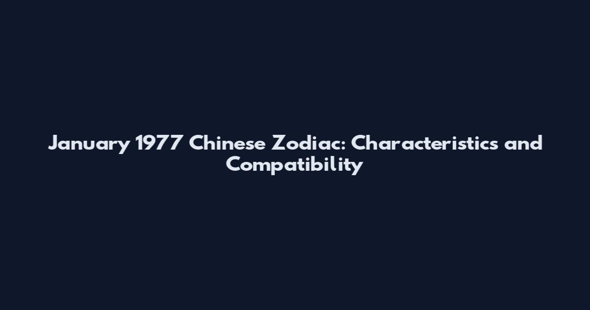 January 1977 Chinese Zodiac: Characteristics and Compatibility