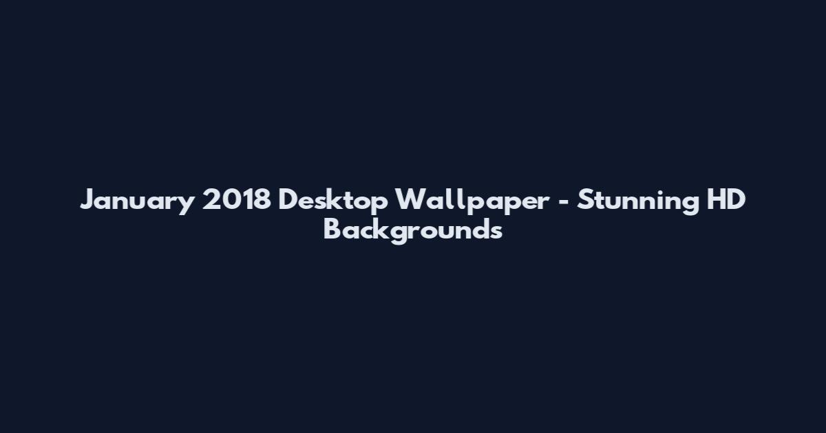 January 2018 Desktop Wallpaper - Stunning HD Backgrounds