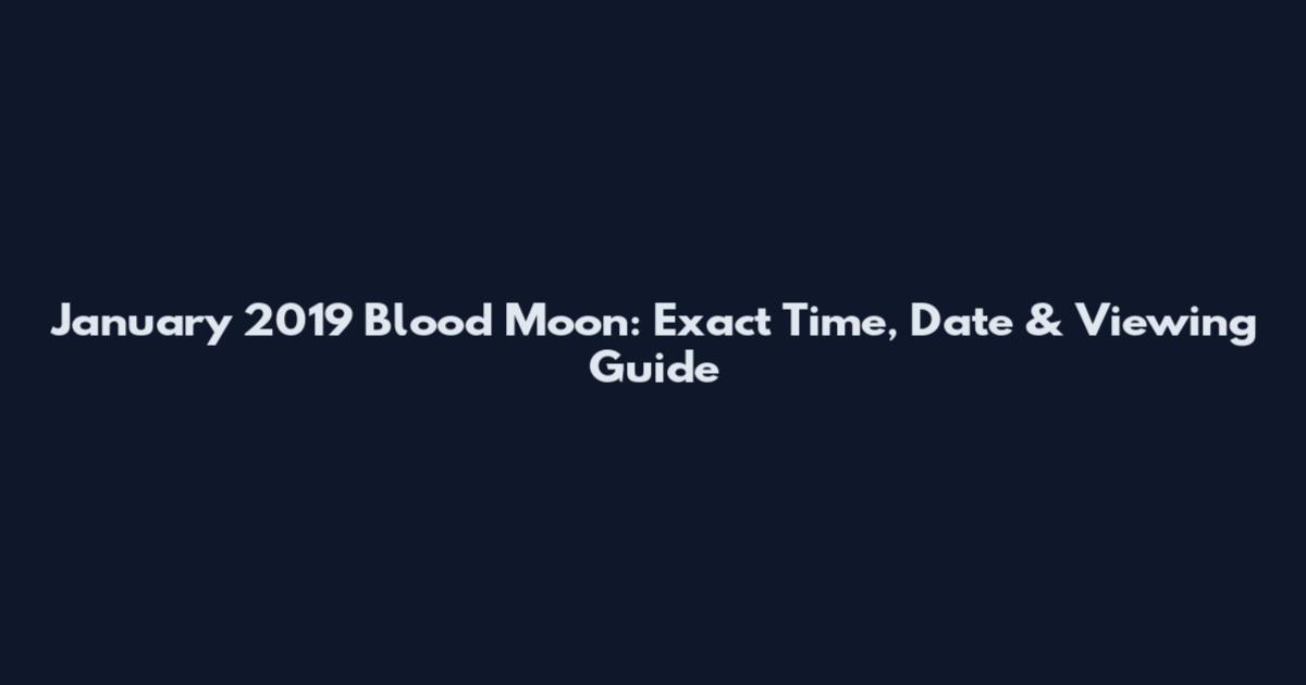 January 2019 Blood Moon: Exact Time, Date & Viewing Guide