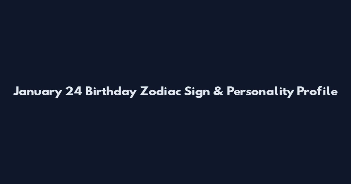 January 24 Birthday Zodiac Sign & Personality Profile