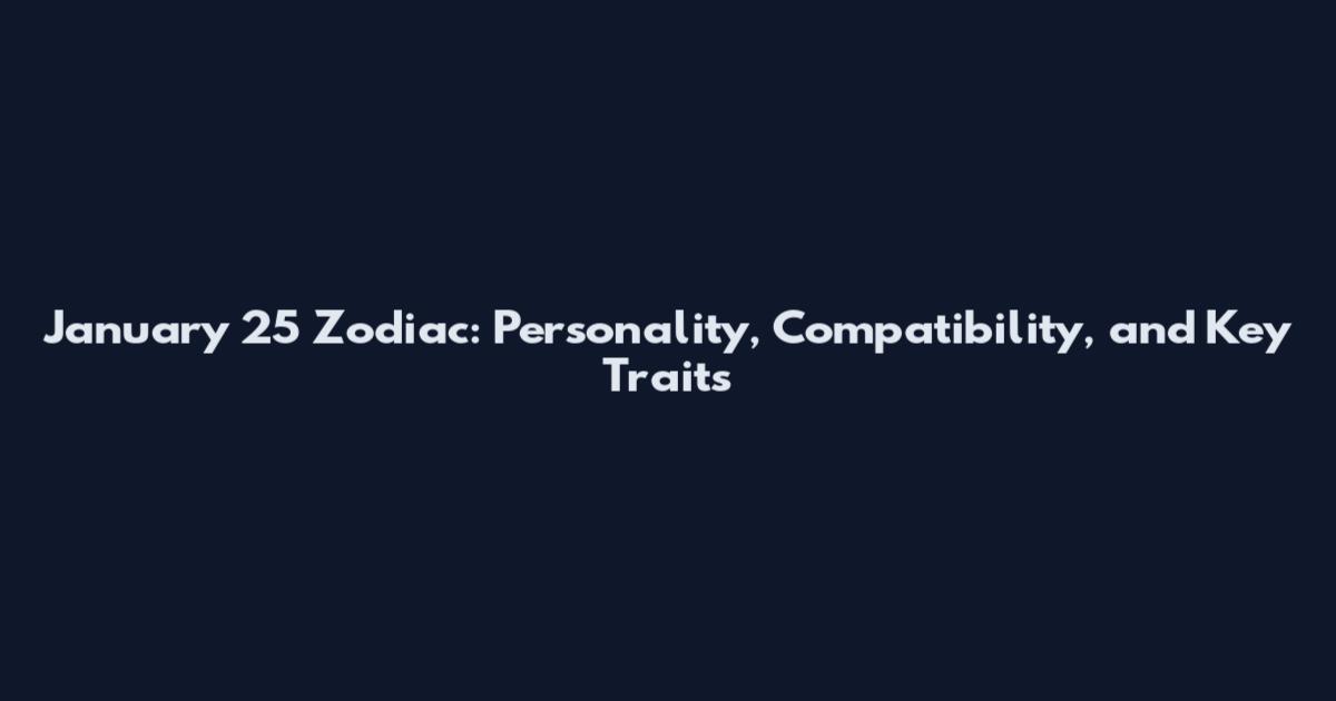 January 25 Zodiac: Personality, Compatibility, and Key Traits