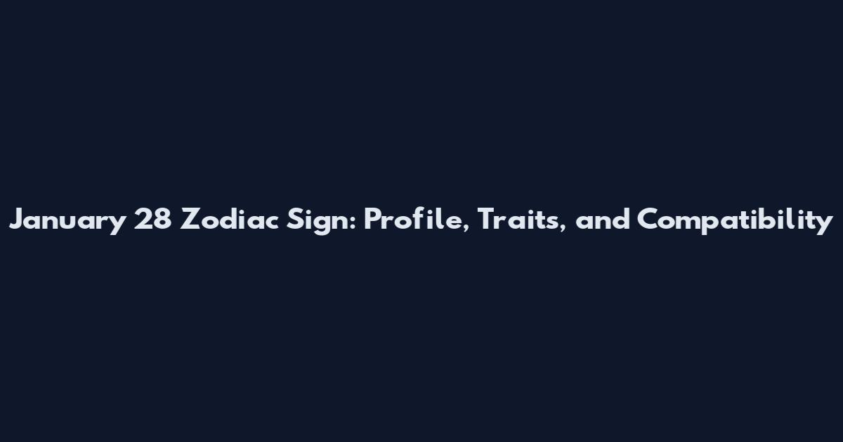 January 28 Zodiac Sign: Profile, Traits, and Compatibility