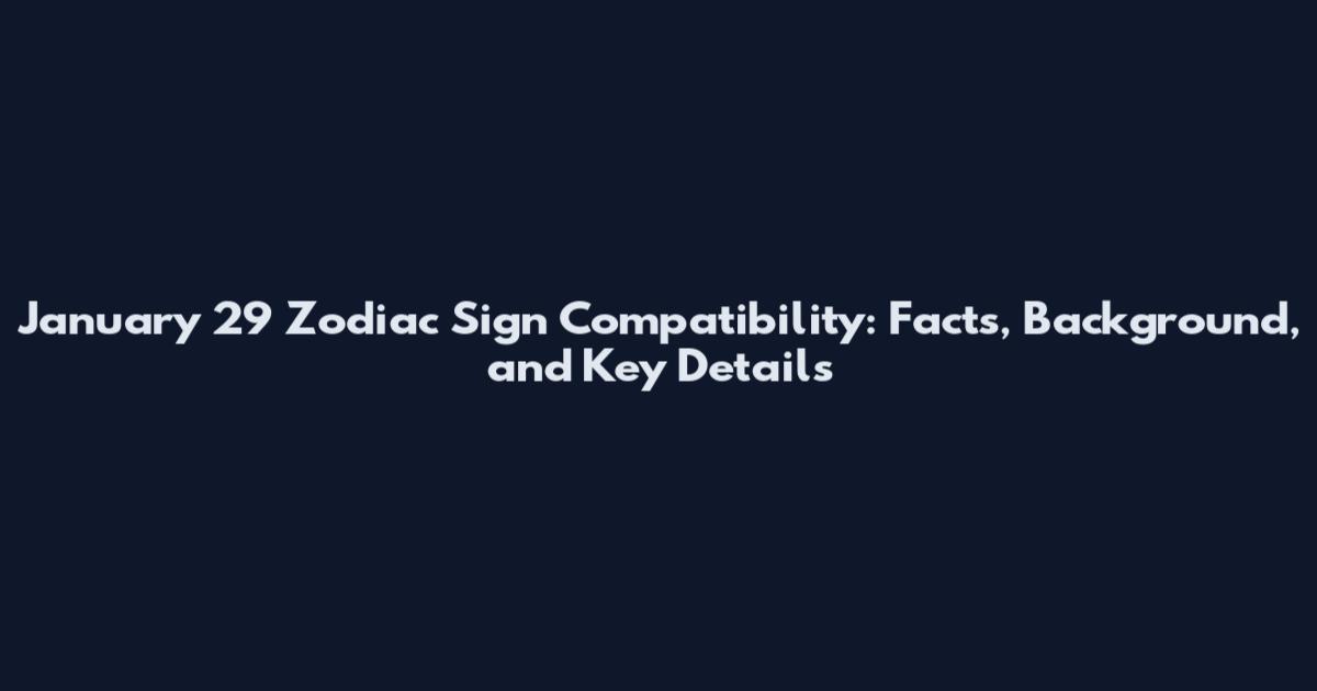 January 29 Zodiac Sign Compatibility: Facts, Background, and Key Details