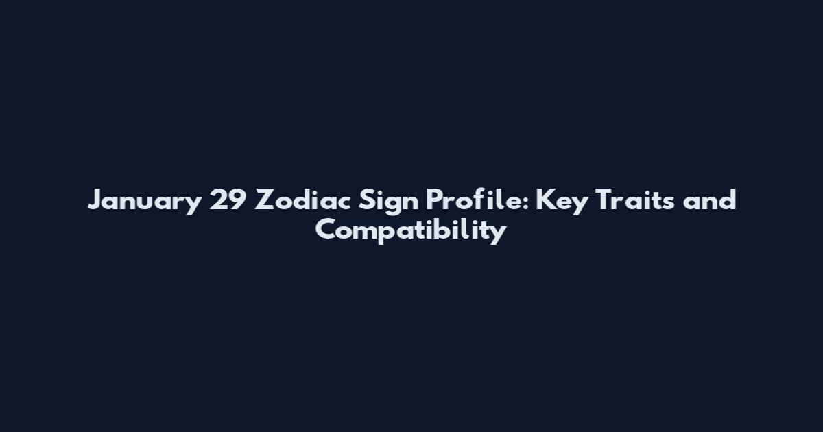 January 29 Zodiac Sign Profile: Key Traits and Compatibility