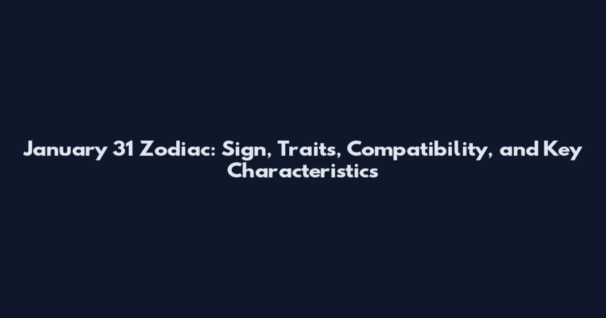 January 31 Zodiac: Sign, Traits, Compatibility, and Key Characteristics