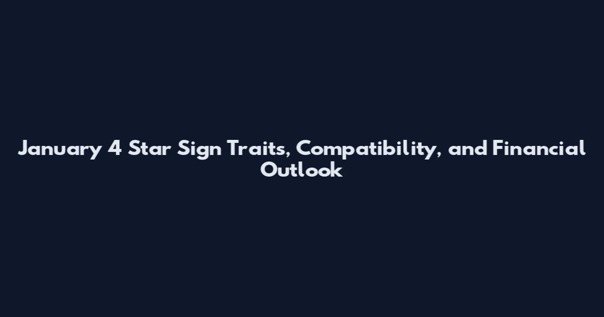 January 4 Star Sign Traits, Compatibility, and Financial Outlook