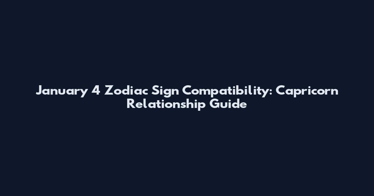 January 4 Zodiac Sign Compatibility: Capricorn Relationship Guide