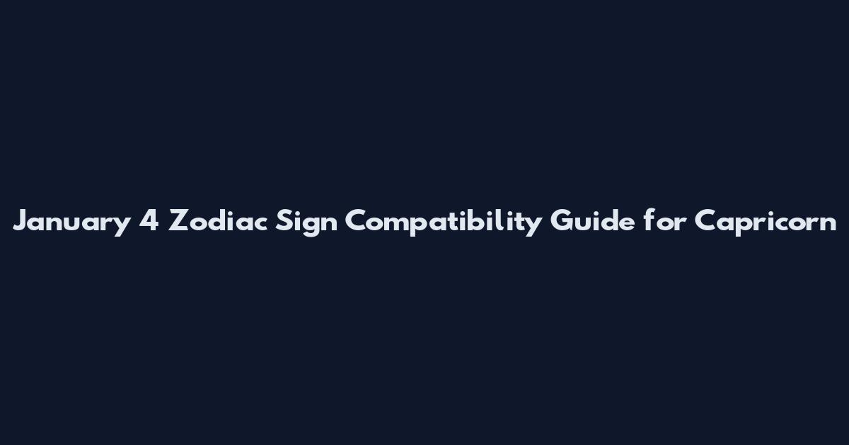 January 4 Zodiac Sign Compatibility Guide for Capricorn