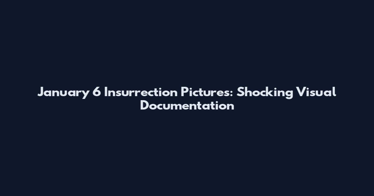 January 6 Insurrection Pictures: Shocking Visual Documentation