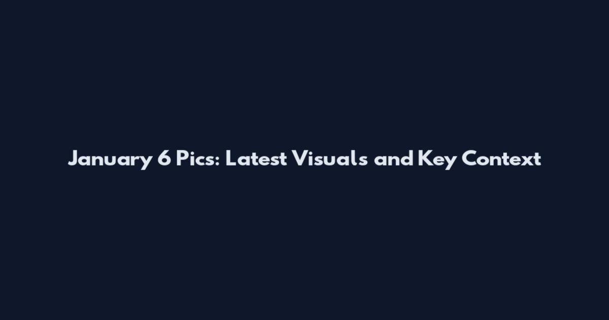 January 6 Pics: Latest Visuals and Key Context