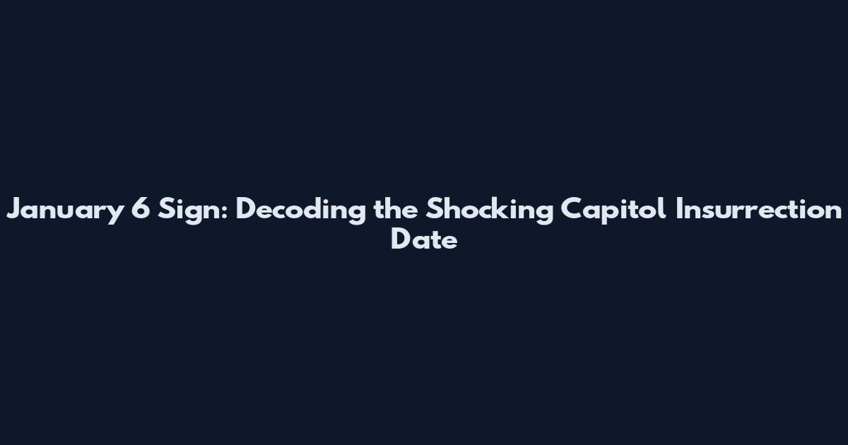 January 6 Sign: Decoding the Shocking Capitol Insurrection Date