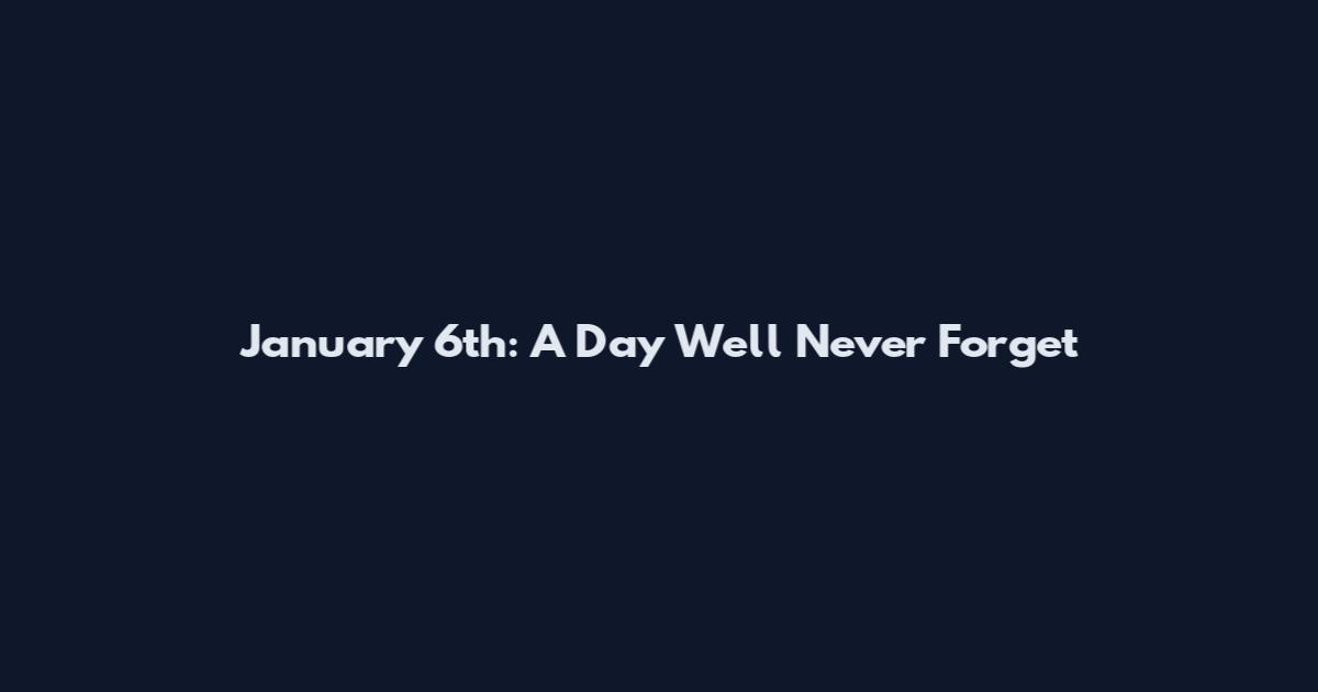 January 6th: A Day We'll Never Forget