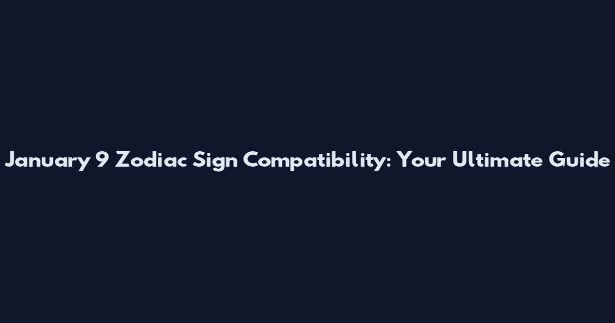 January 9 Zodiac Sign Compatibility: Your Ultimate Guide