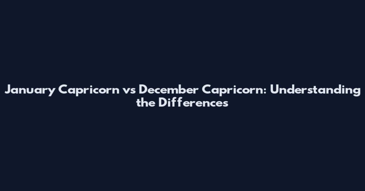 January Capricorn vs December Capricorn: Understanding the Differences