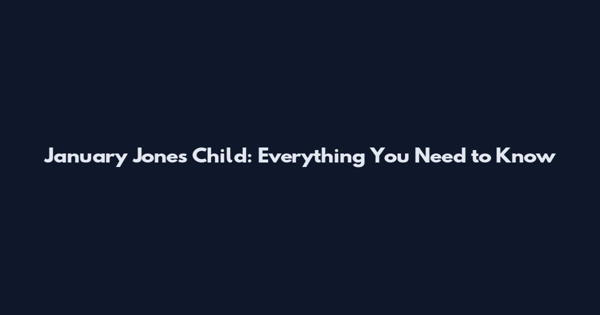 January Jones Child: Everything You Need to Know