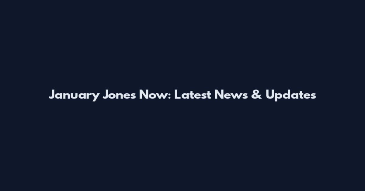 January Jones Now: Latest News & Updates