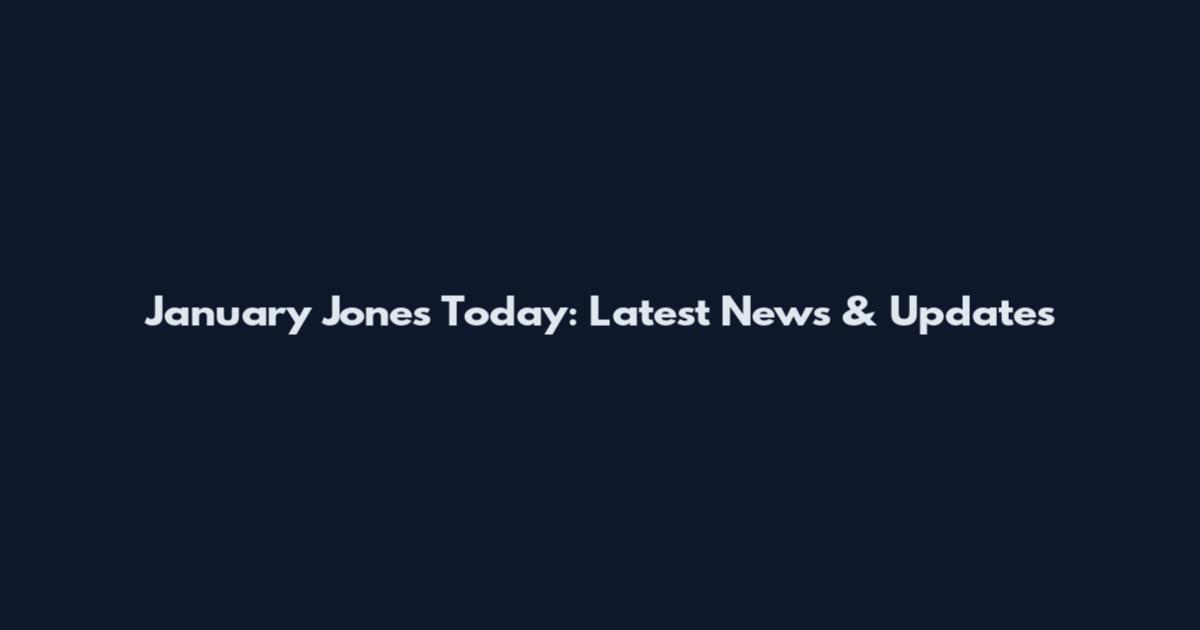 January Jones Today: Latest News & Updates