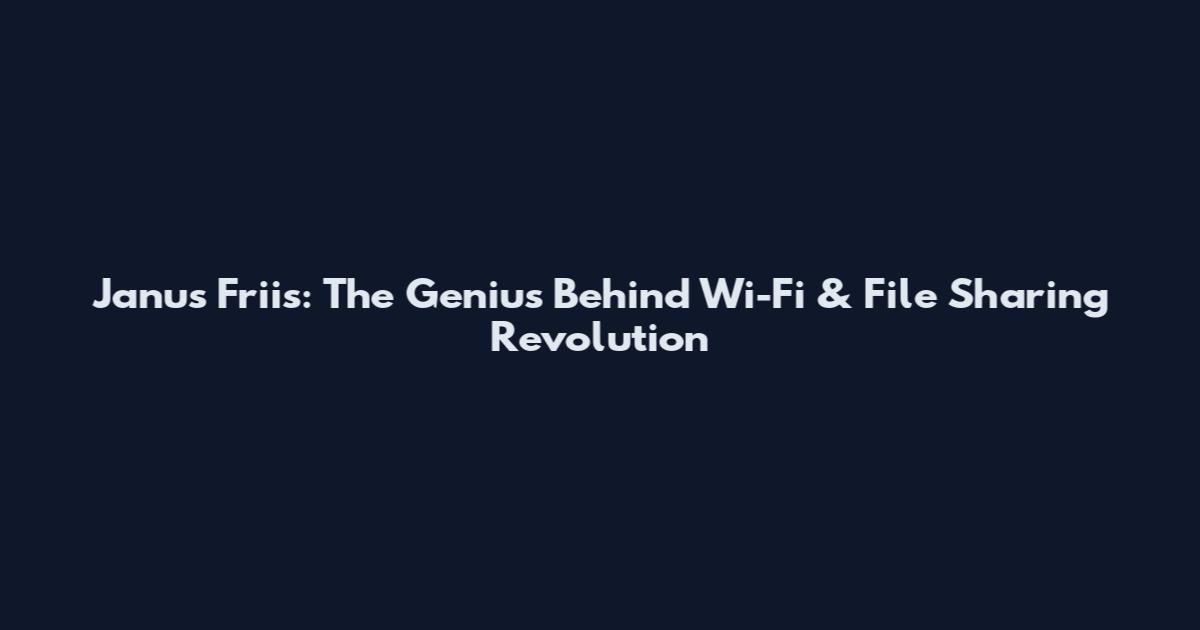 Janus Friis: The Genius Behind Wi-Fi & File Sharing Revolution