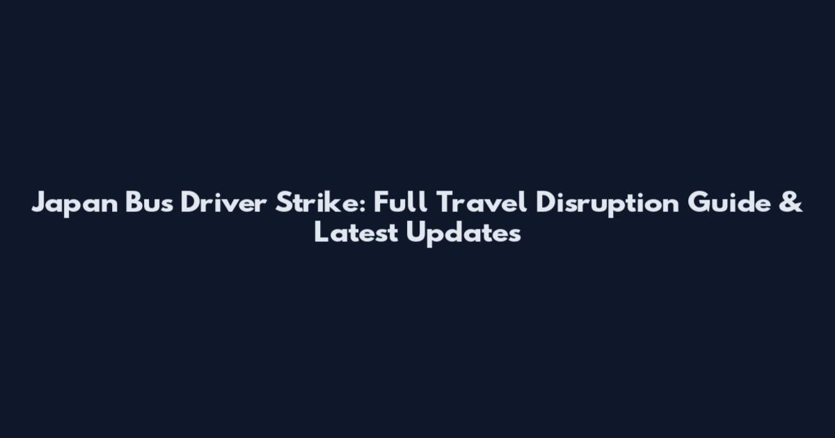Japan Bus Driver Strike: Full Travel Disruption Guide & Latest Updates