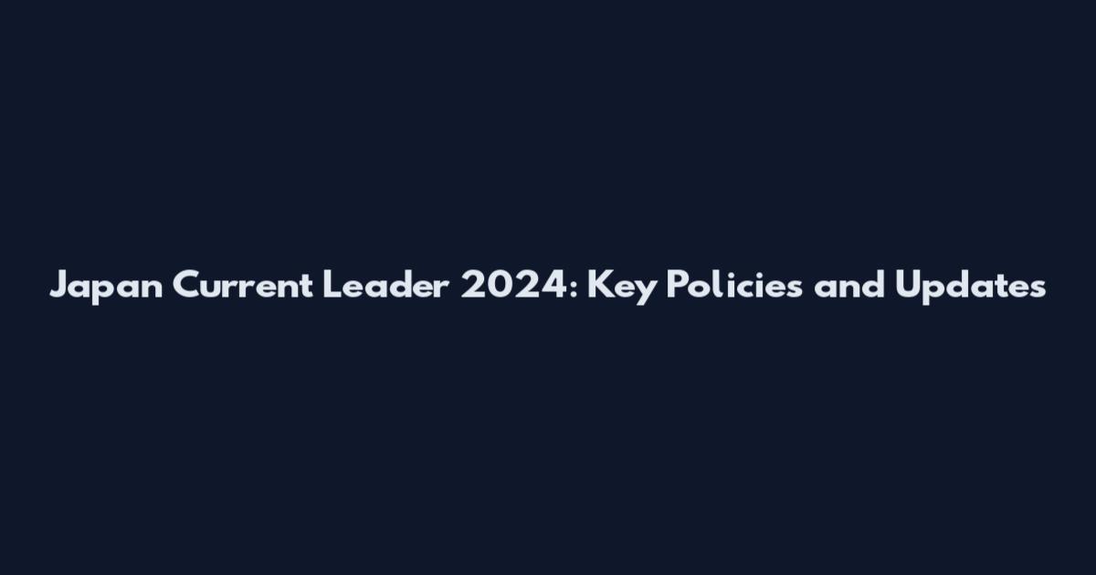 Japan Current Leader 2024: Key Policies and Updates