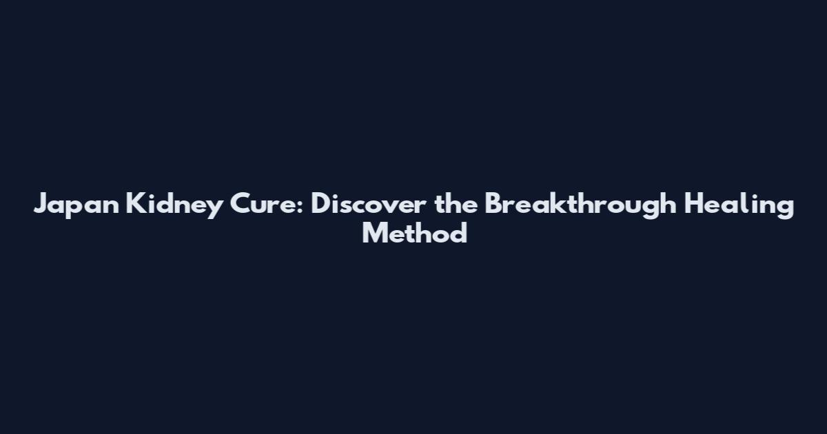Japan Kidney Cure: Discover the Breakthrough Healing Method