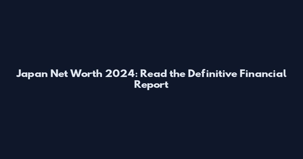 Japan Net Worth 2024: Read the Definitive Financial Report