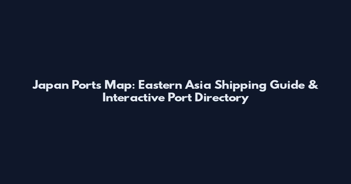 Japan Ports Map: Eastern Asia Shipping Guide & Interactive Port Directory