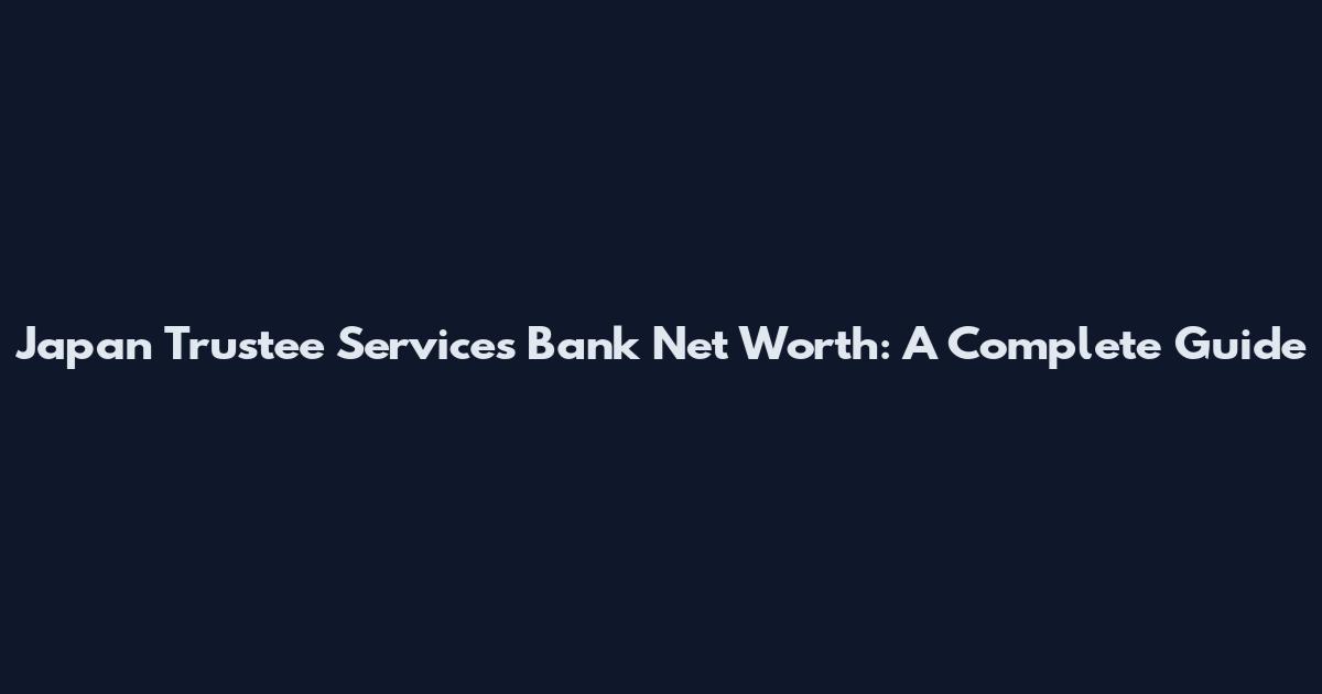 Japan Trustee Services Bank Net Worth: A Complete Guide