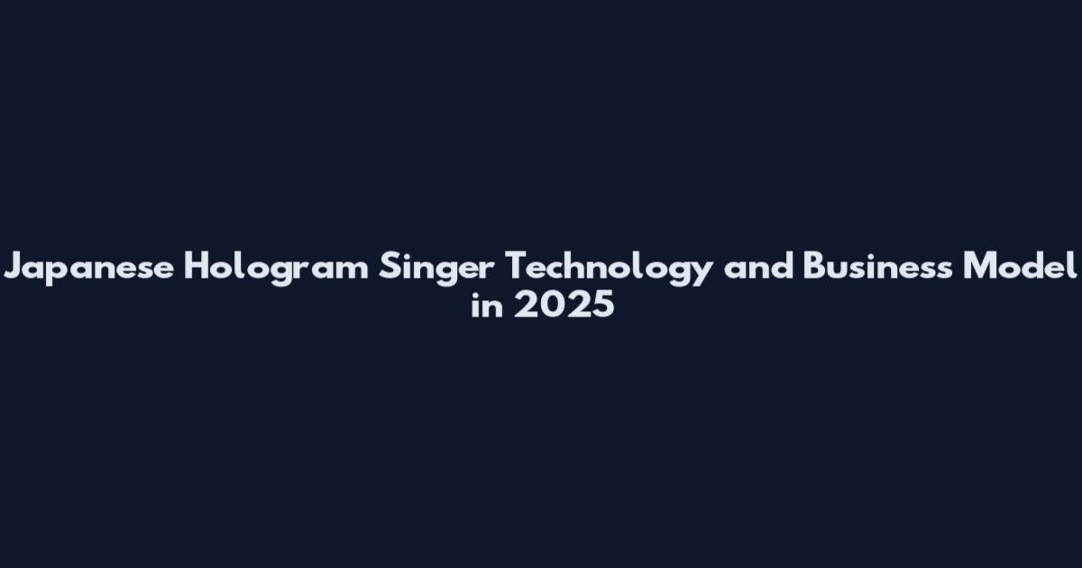 Japanese Hologram Singer Technology and Business Model in 2025