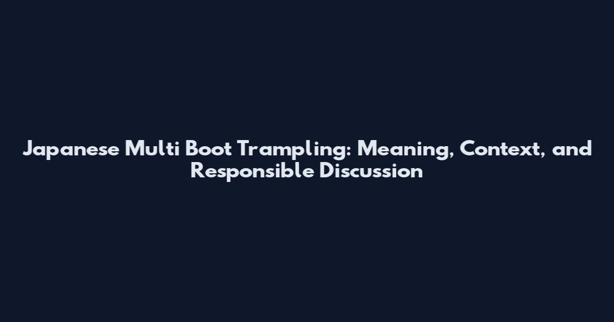 Japanese Multi Boot Trampling: Meaning, Context, and Responsible Discussion