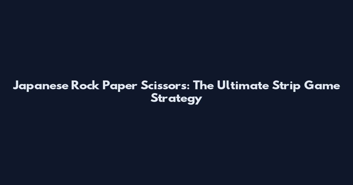 Japanese Rock Paper Scissors: The Ultimate Strip Game Strategy