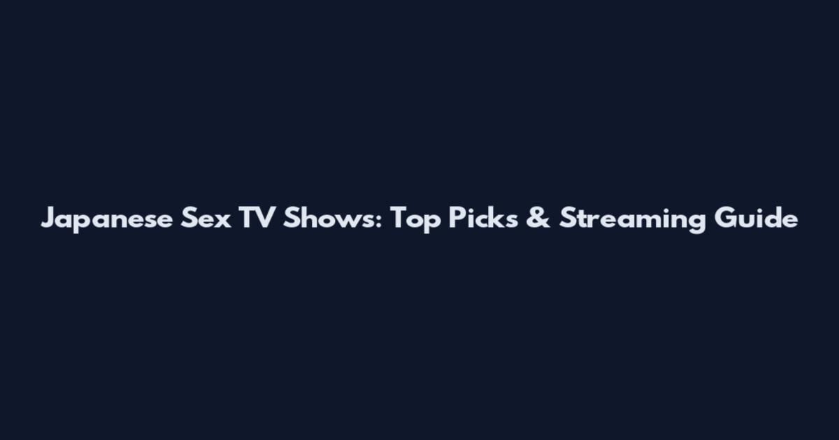 Japanese Sex TV Shows: Top Picks & Streaming Guide