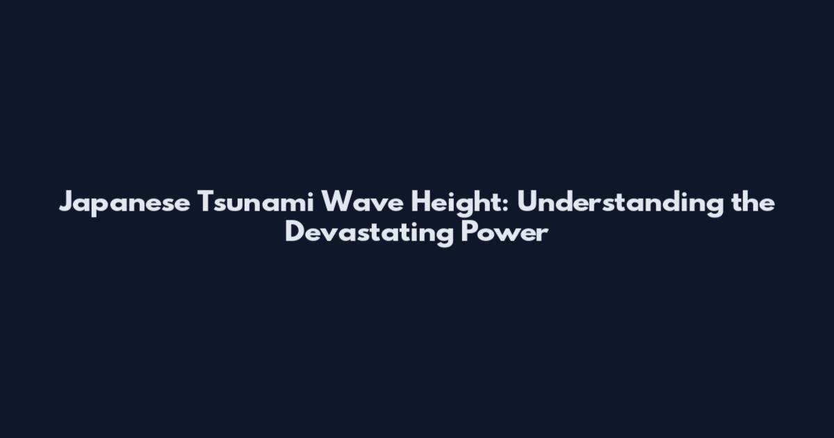 Japanese Tsunami Wave Height: Understanding the Devastating Power