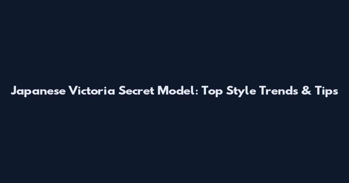 Japanese Victoria Secret Model: Top Style Trends & Tips