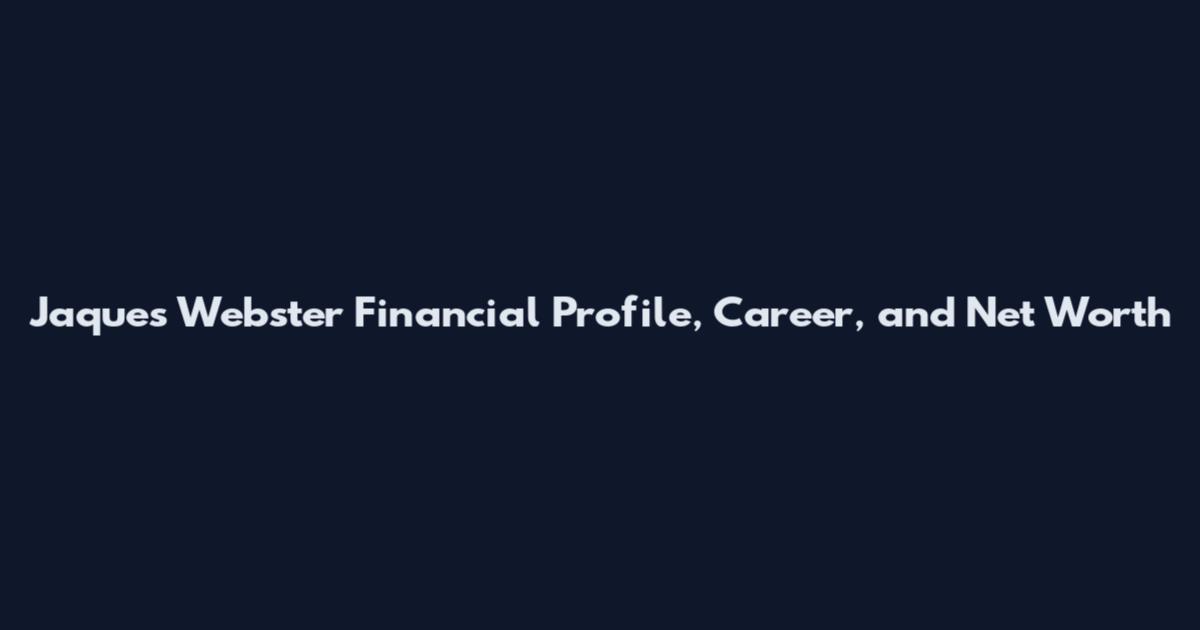 Jaques Webster Financial Profile, Career, and Net Worth