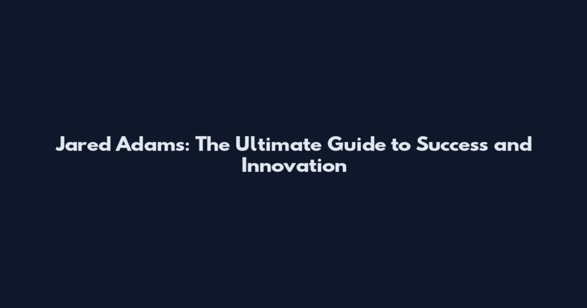 Jared Adams: The Ultimate Guide to Success and Innovation