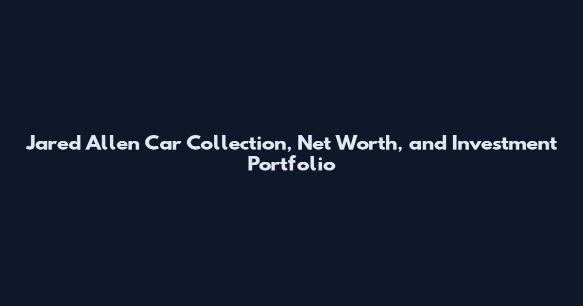 Jared Allen Car Collection, Net Worth, and Investment Portfolio