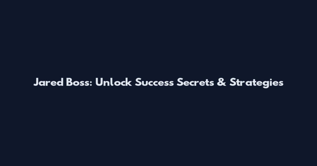 Jared Boss: Unlock Success Secrets & Strategies