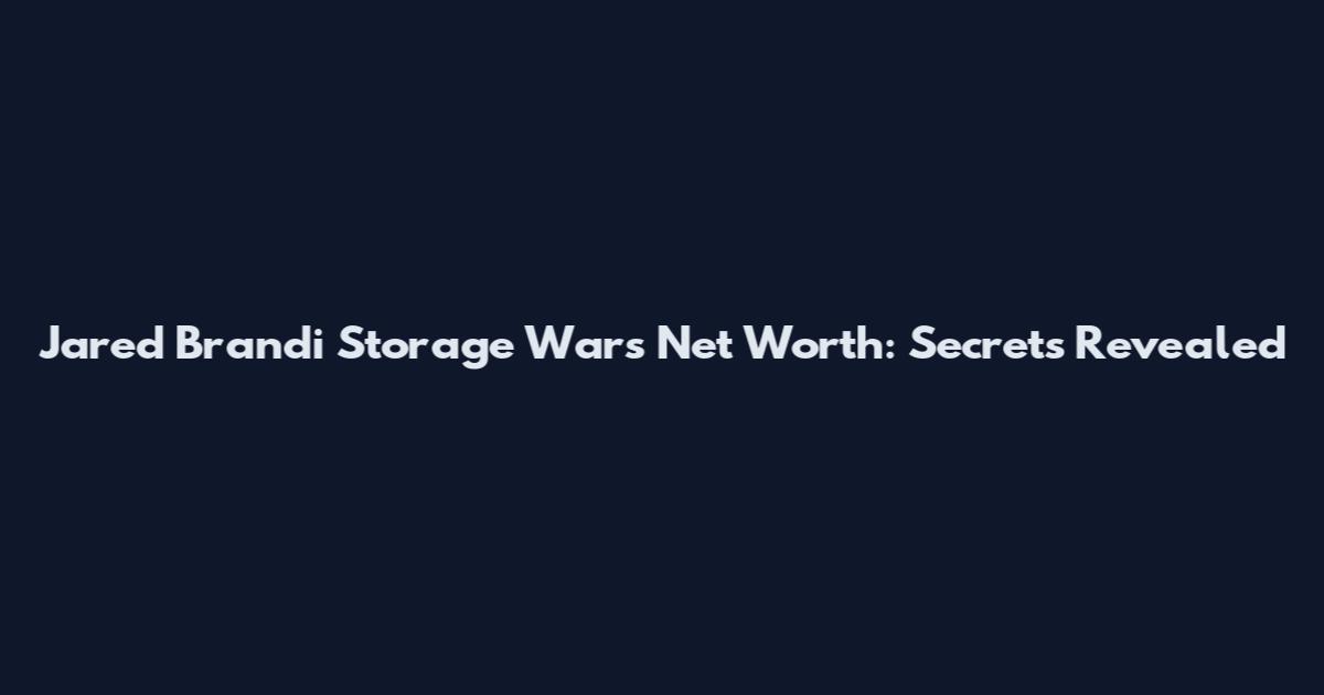 Jared Brandi Storage Wars Net Worth: Secrets Revealed