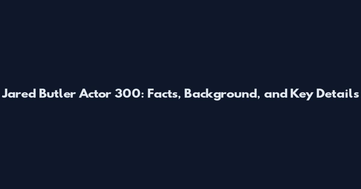 Jared Butler Actor 300: Facts, Background, and Key Details