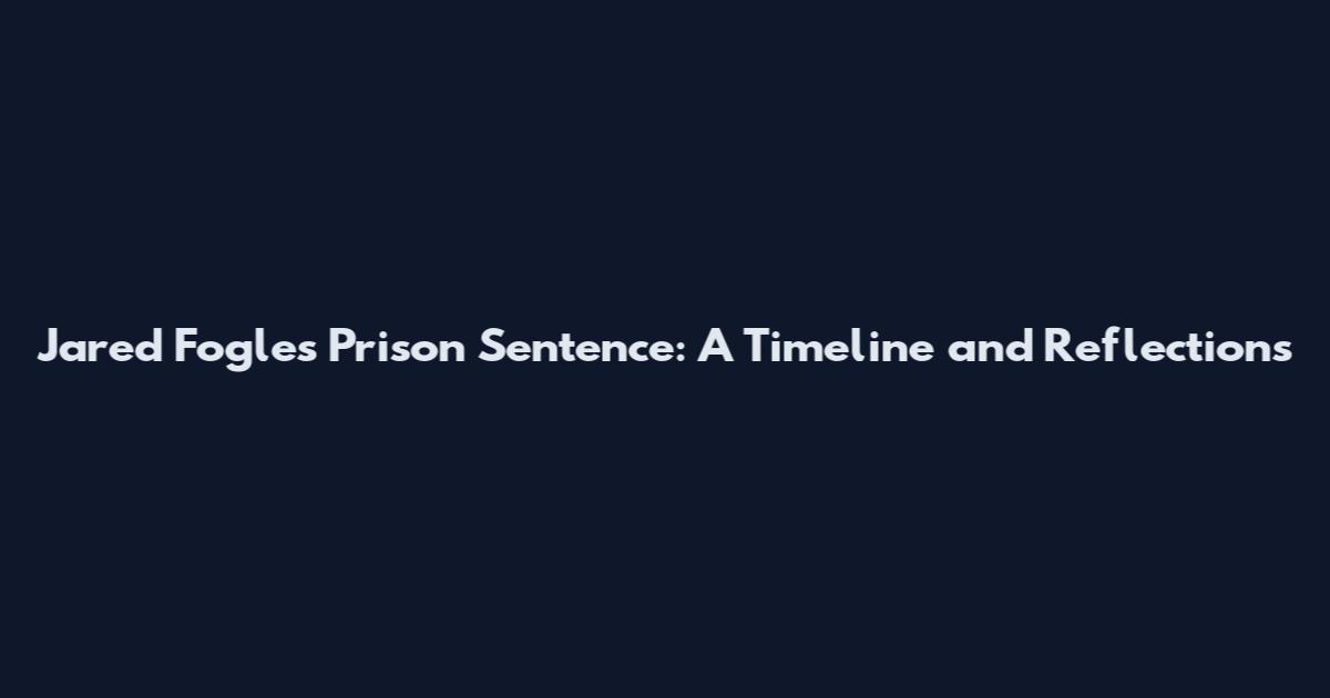 Jared Fogle's Prison Sentence: A Timeline and Reflections