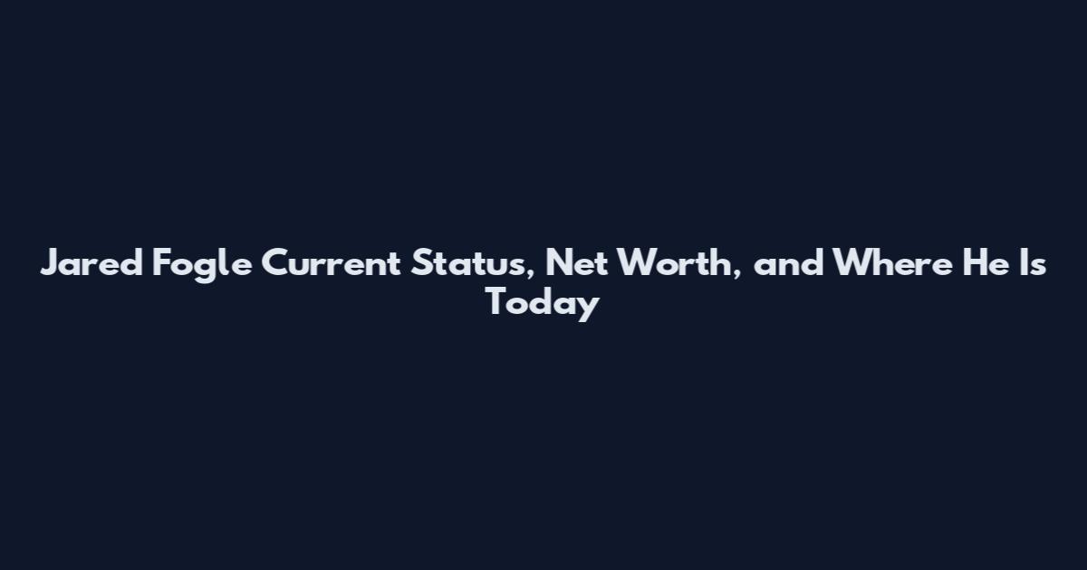 Jared Fogle Current Status, Net Worth, and Where He Is Today
