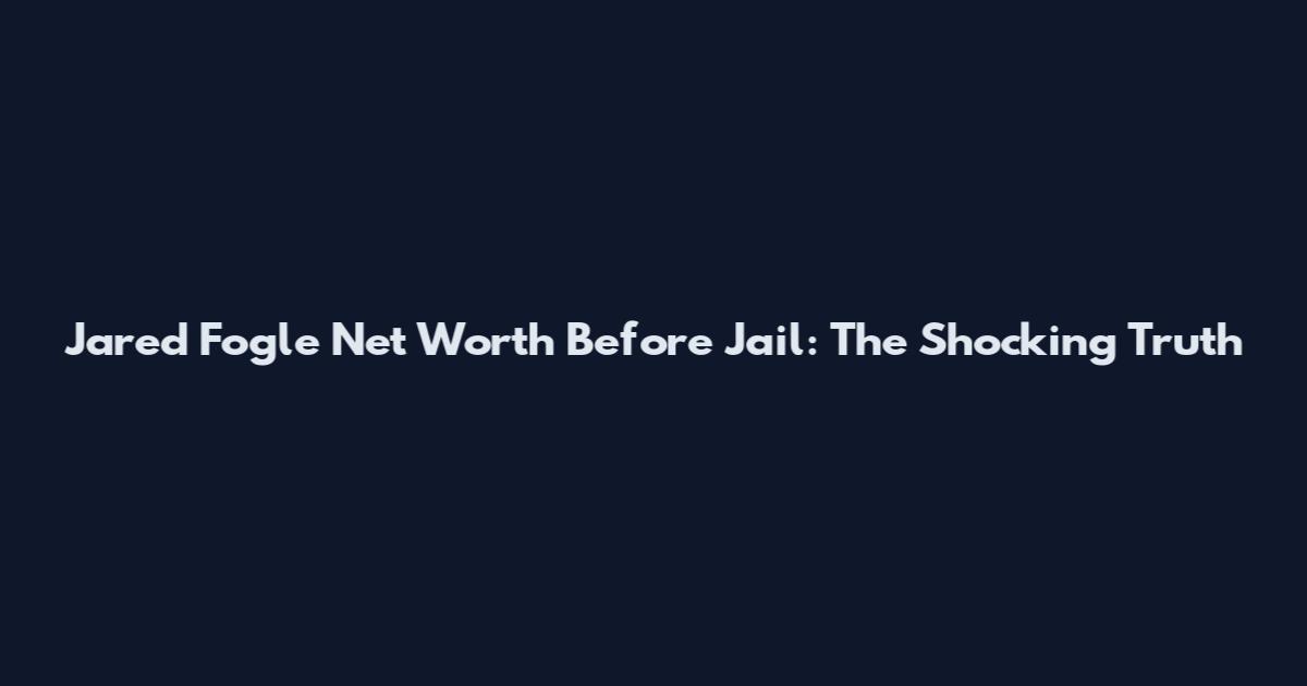 Jared Fogle Net Worth Before Jail: The Shocking Truth
