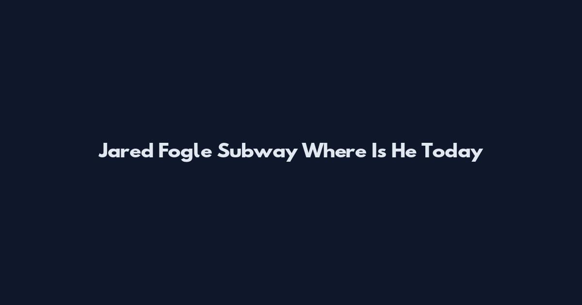 Jared Fogle Subway Where Is He Today