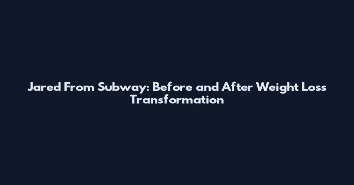 Jared From Subway: Before and After Weight Loss Transformation