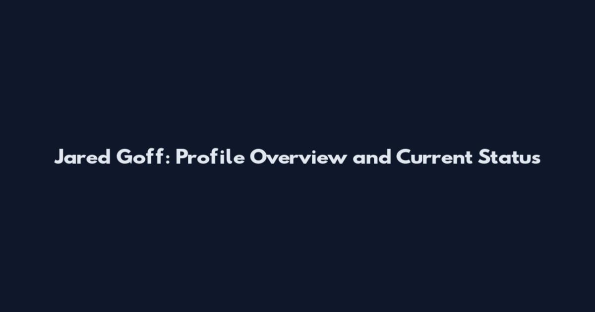 Jared Goff: Profile Overview and Current Status