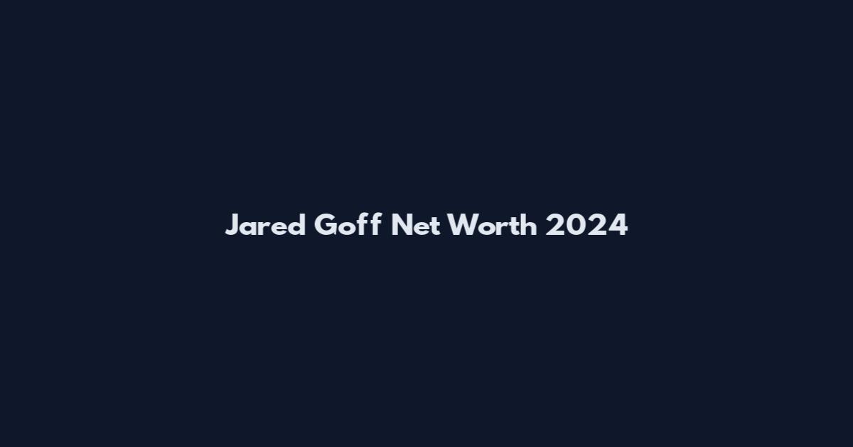 Jared Goff Net Worth 2024