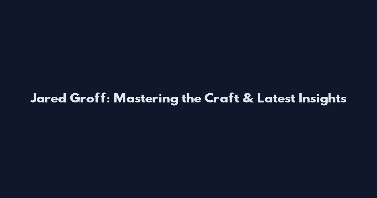 Jared Groff: Mastering the Craft & Latest Insights
