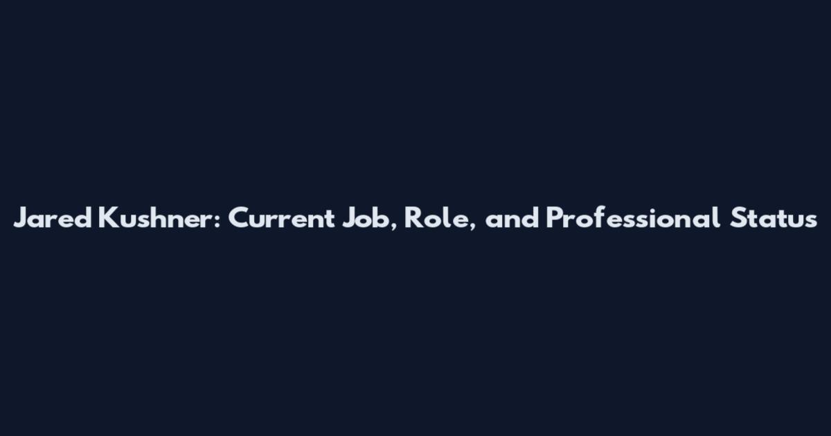 Jared Kushner: Current Job, Role, and Professional Status