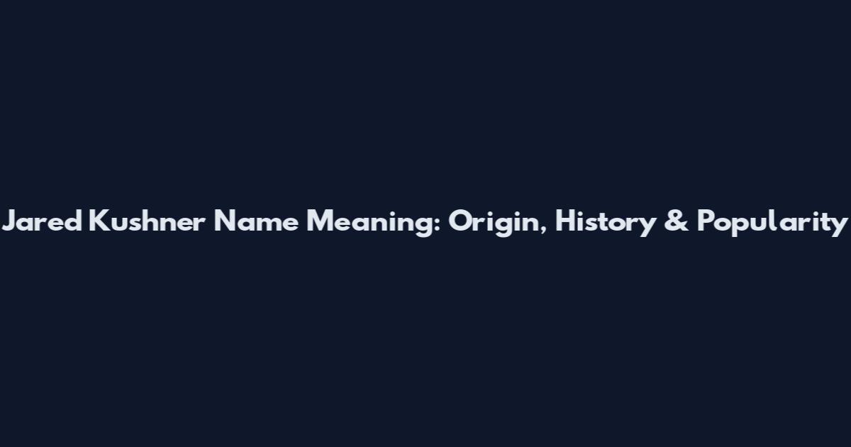 Jared Kushner Name Meaning: Origin, History & Popularity